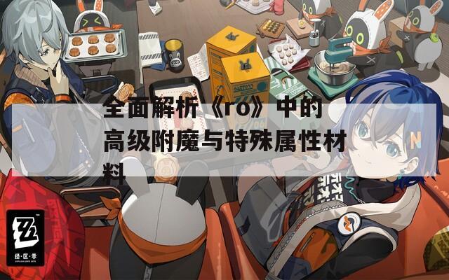 全面解析《ro》中的高级附魔与特殊属性材料