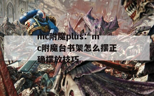 mc附魔plus：mc附魔台书架怎么摆正确摆放技巧