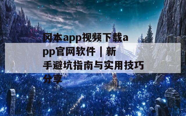 冈本app视频下载app官网软件 | 新手避坑指南与实用技巧分享