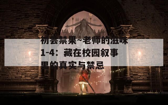 初尝禁果～老师的滋味1-4：藏在校园叙事里的真实与禁忌