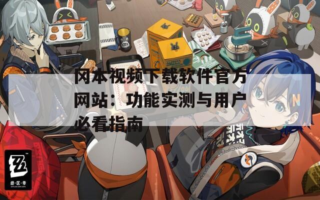 冈本视频下载软件官方网站：功能实测与用户必看指南