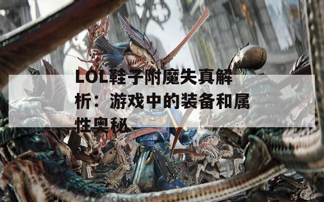LOL鞋子附魔失真解析：游戏中的装备和属性奥秘