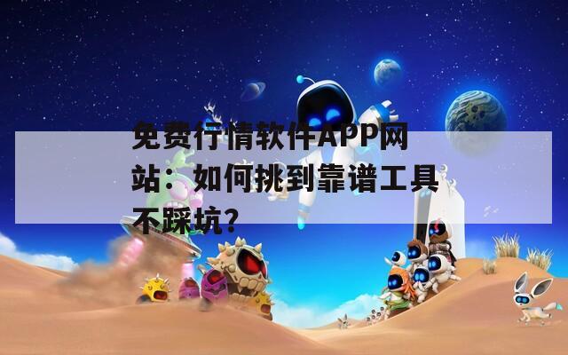 免费行情软件APP网站：如何挑到靠谱工具不踩坑？