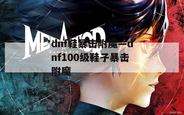 dnf鞋暴击附魔—dnf100级鞋子暴击附魔