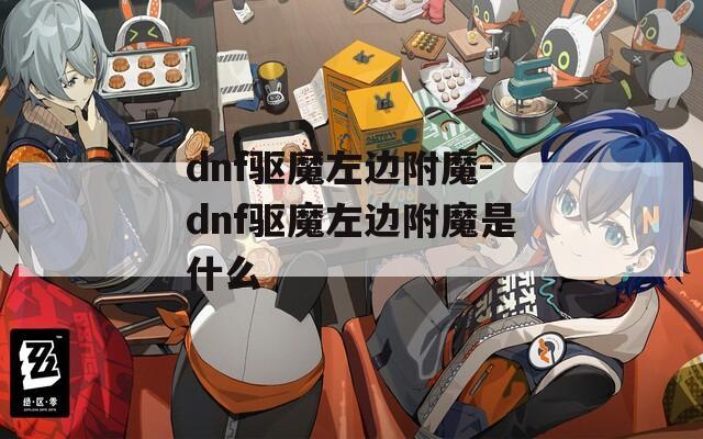 dnf驱魔左边附魔-dnf驱魔左边附魔是什么