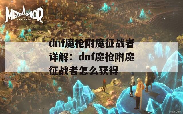 dnf魔枪附魔征战者详解：dnf魔枪附魔征战者怎么获得
