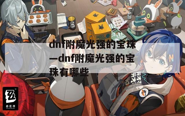 dnf附魔光强的宝珠—dnf附魔光强的宝珠有哪些