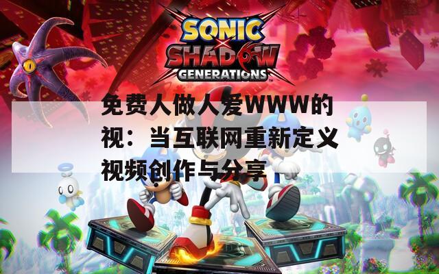 免费人做人爱WWW的视：当互联网重新定义视频创作与分享