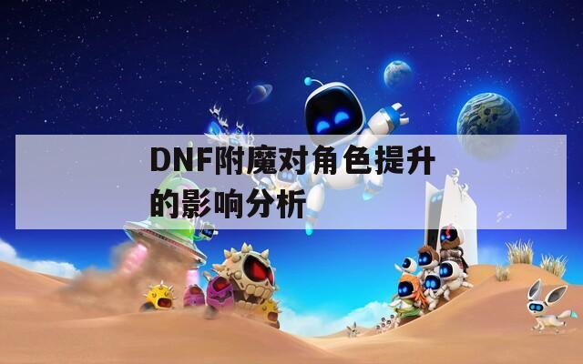 DNF附魔对角色提升的影响分析