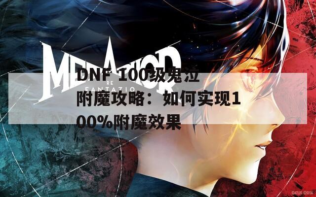 DNF 100级鬼泣附魔攻略：如何实现100%附魔效果