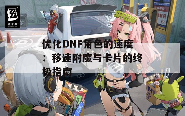 优化DNF角色的速度：移速附魔与卡片的终极指南