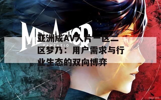 亚洲成AV人片一区二区梦乃：用户需求与行业生态的双向博弈