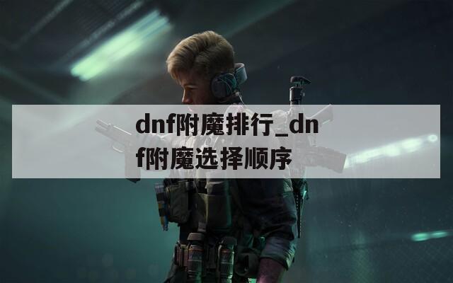 dnf附魔排行_dnf附魔选择顺序
