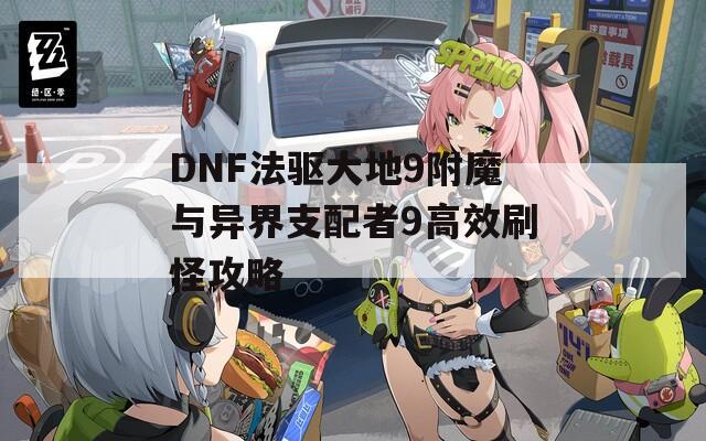 DNF法驱大地9附魔与异界支配者9高效刷怪攻略
