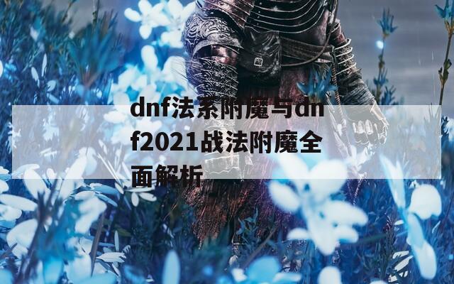 dnf法系附魔与dnf2021战法附魔全面解析