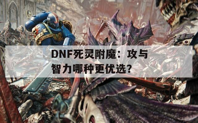 DNF死灵附魔：攻与智力哪种更优选？
