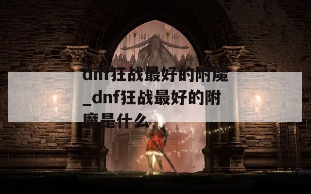 dnf狂战最好的附魔_dnf狂战最好的附魔是什么