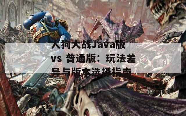 人狗大战Java版 vs 普通版：玩法差异与版本选择指南