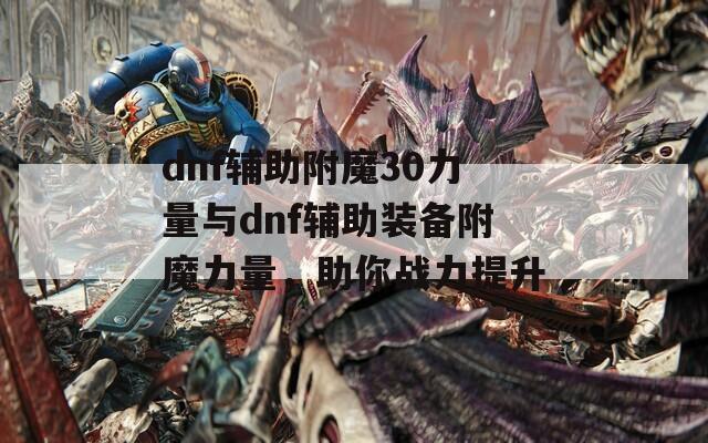 dnf辅助附魔30力量与dnf辅助装备附魔力量，助你战力提升