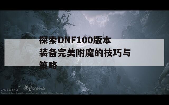 探索DNF100版本装备完美附魔的技巧与策略