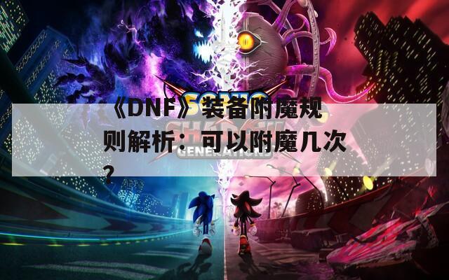 《DNF》装备附魔规则解析：可以附魔几次？