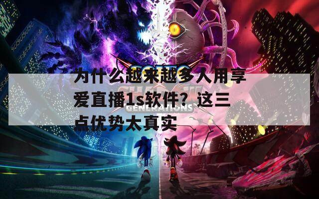 为什么越来越多人用享爱直播1s软件？这三点优势太真实