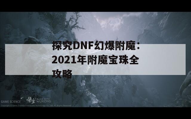 探究DNF幻爆附魔：2021年附魔宝珠全攻略