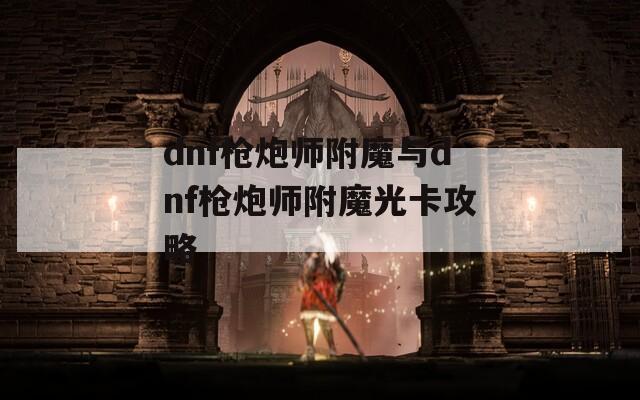 dnf枪炮师附魔与dnf枪炮师附魔光卡攻略