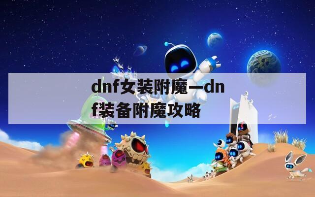 dnf女装附魔—dnf装备附魔攻略