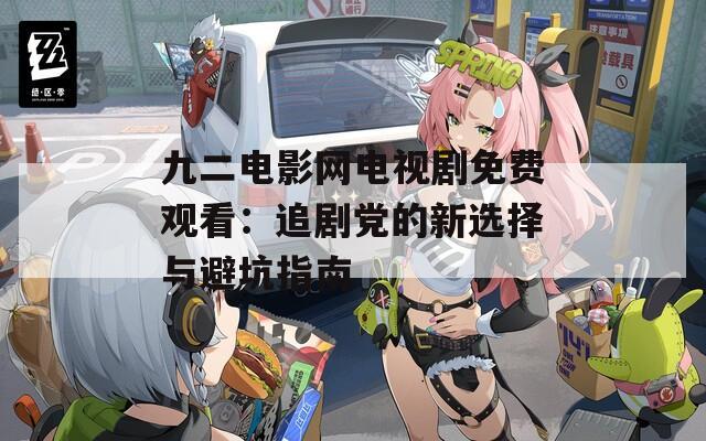 九二电影网电视剧免费观看：追剧党的新选择与避坑指南
