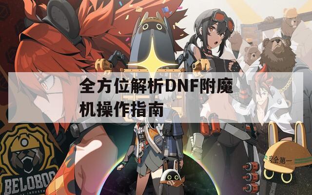 全方位解析DNF附魔机操作指南
