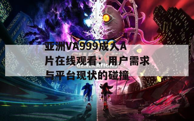 亚洲VA999成人A片在线观看：用户需求与平台现状的碰撞