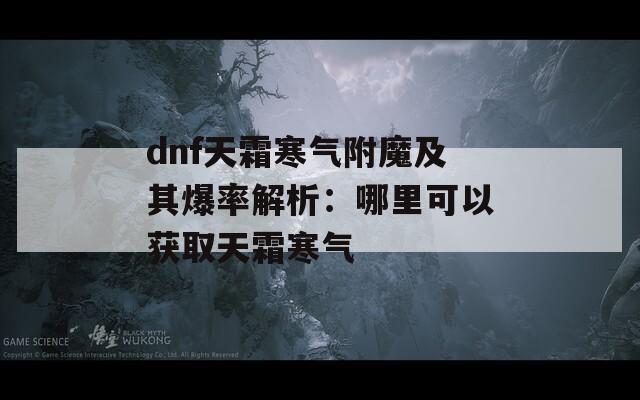 dnf天霜寒气附魔及其爆率解析：哪里可以获取天霜寒气