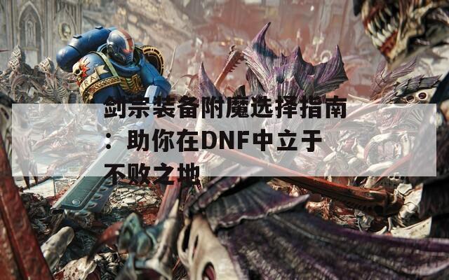 剑宗装备附魔选择指南：助你在DNF中立于不败之地
