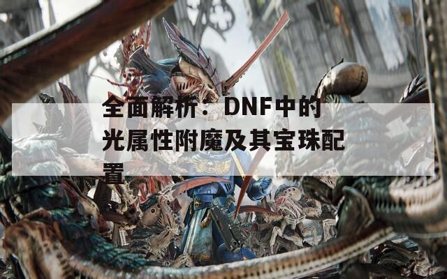 全面解析：DNF中的光属性附魔及其宝珠配置