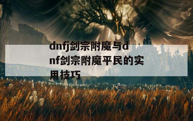 dnfj剑宗附魔与dnf剑宗附魔平民的实用技巧