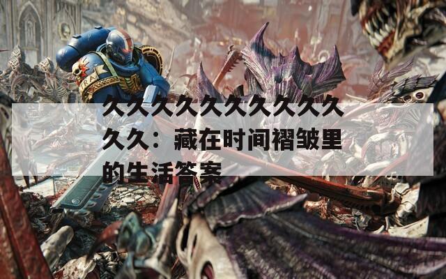 久久久久久久久久久久久久：藏在时间褶皱里的生活答案