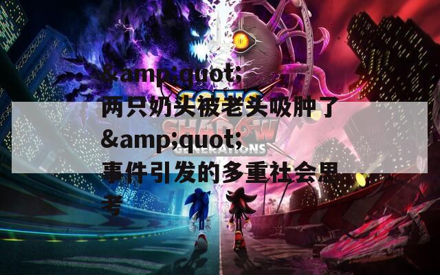 &quot;两只奶头被老头吸肿了&quot;事件引发的多重社会思考
