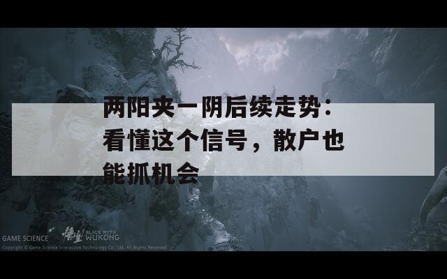 两阳夹一阴后续走势：看懂这个信号，散户也能抓机会