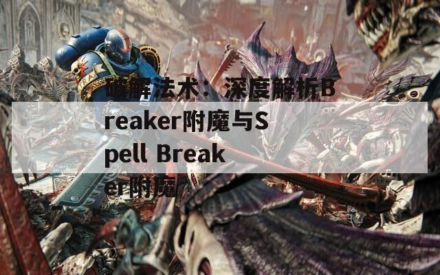 破解法术：深度解析Breaker附魔与Spell Breaker附魔
