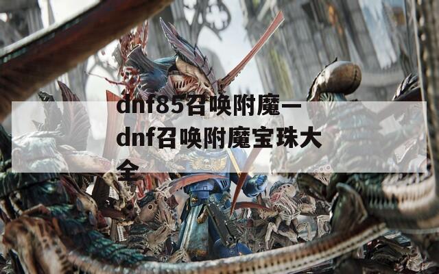 dnf85召唤附魔—dnf召唤附魔宝珠大全