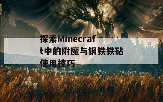 探索Minecraft中的附魔与钢铁铁砧使用技巧