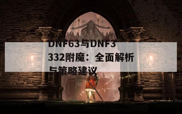 DNF63与DNF3332附魔：全面解析与策略建议