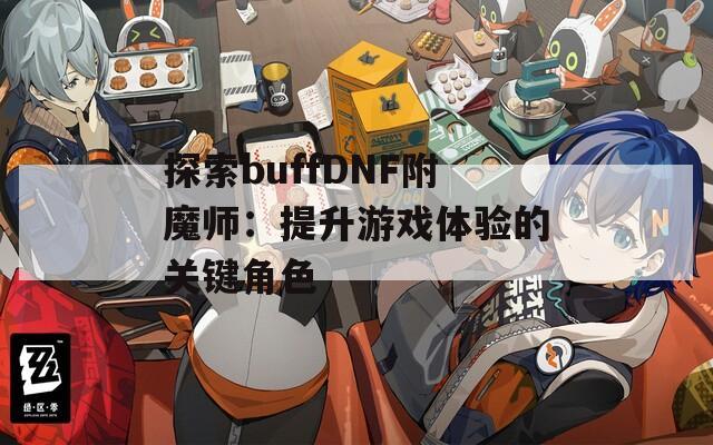 探索buffDNF附魔师：提升游戏体验的关键角色