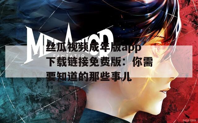 丝瓜视频成年版app下载链接免费版：你需要知道的那些事儿