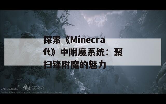 探索《Minecraft》中附魔系统：聚扫锋附魔的魅力