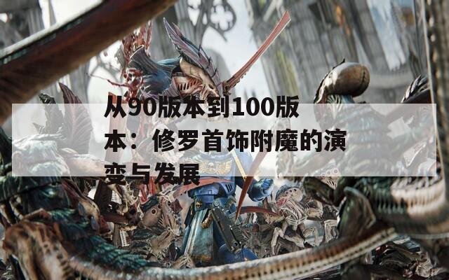 从90版本到100版本：修罗首饰附魔的演变与发展