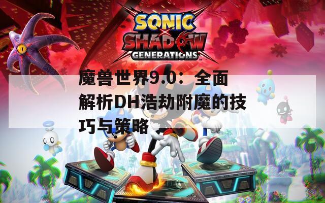 魔兽世界9.0：全面解析DH浩劫附魔的技巧与策略