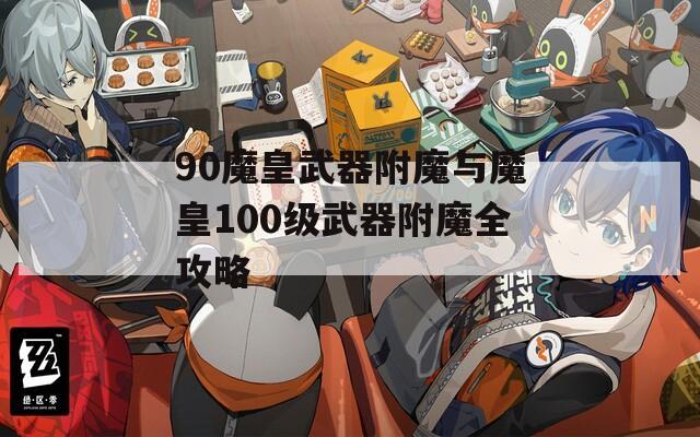 90魔皇武器附魔与魔皇100级武器附魔全攻略
