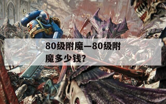 80级附魔—80级附魔多少钱？